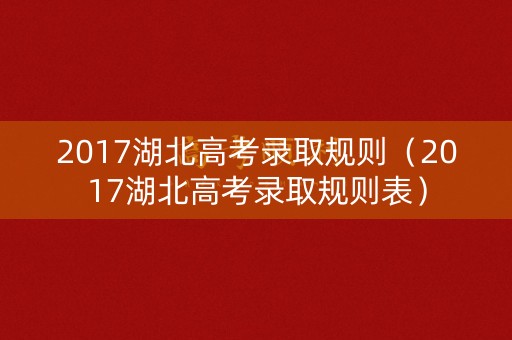 2017湖北高考录取规则（2017湖北高考录取规则表）