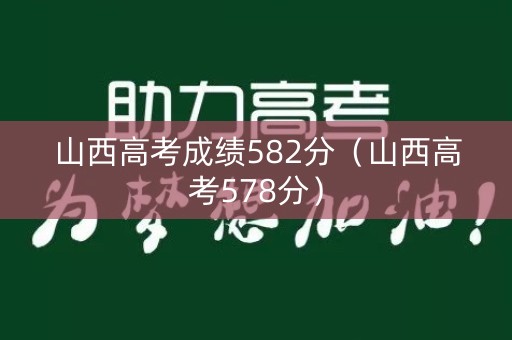 山西高考成绩582分（山西高考578分）