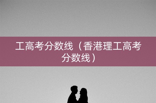 工高考分数线（香港理工高考分数线）