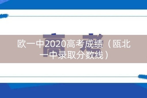欧一中2020高考成绩（瓯北一中录取分数线）