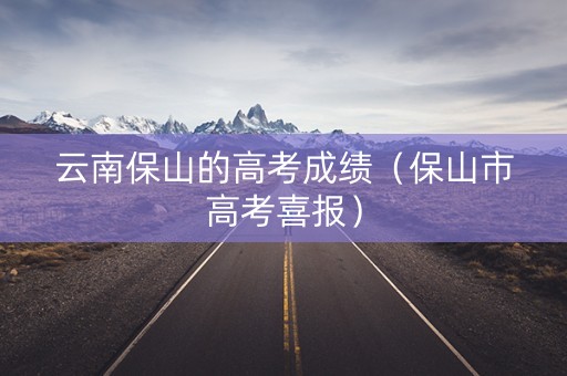 云南保山的高考成绩（保山市高考喜报）