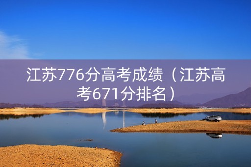 江苏776分高考成绩（江苏高考671分排名）