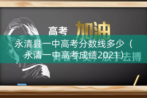 永清县一中高考分数线多少（永清一中高考成绩2021）