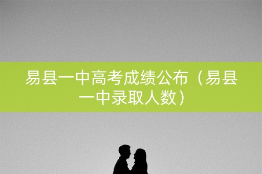 易县一中高考成绩公布（易县一中录取人数）