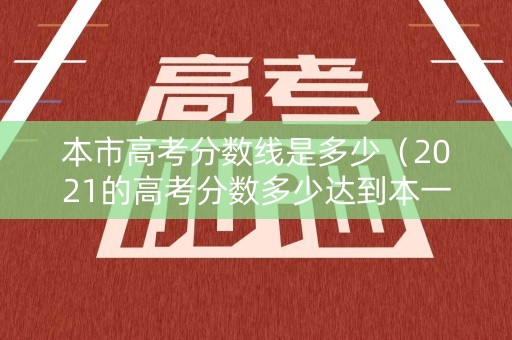 本市高考分数线是多少（2021的高考分数多少达到本一）