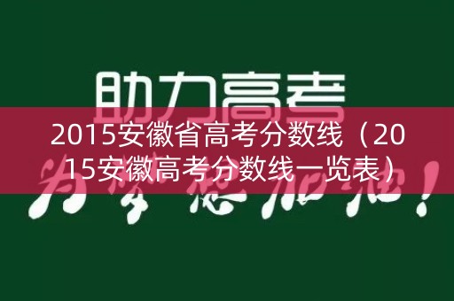 2015安徽省高考分数线（2015安徽高考分数线一览表）