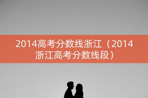 2014高考分数线浙江（2014浙江高考分数线段）