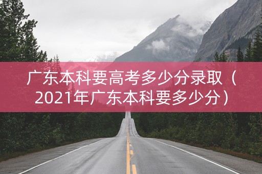 广东本科要高考多少分录取（2021年广东本科要多少分）