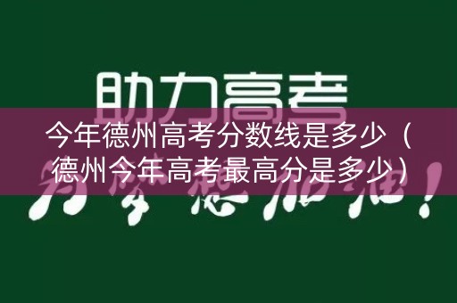 今年德州高考分数线是多少（德州今年高考最高分是多少）