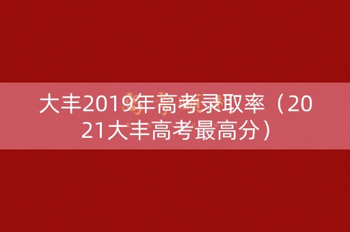 大丰2019年高考录取率（2021大丰高考最高分）