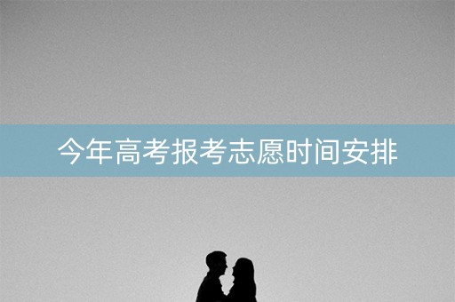 今年高考报考志愿时间安排