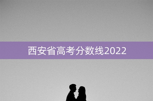 西安省高考分数线2022