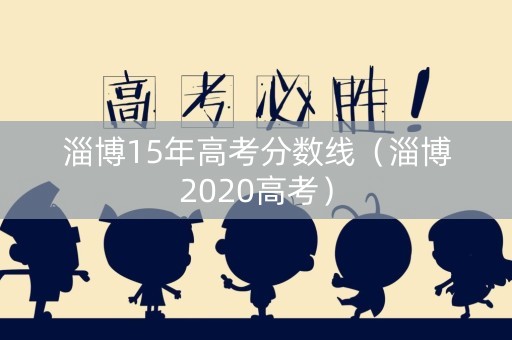 淄博15年高考分数线（淄博2020高考）