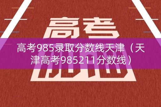 高考985录取分数线天津（天津高考985211分数线）