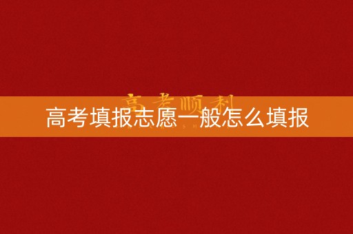 高考填报志愿一般怎么填报