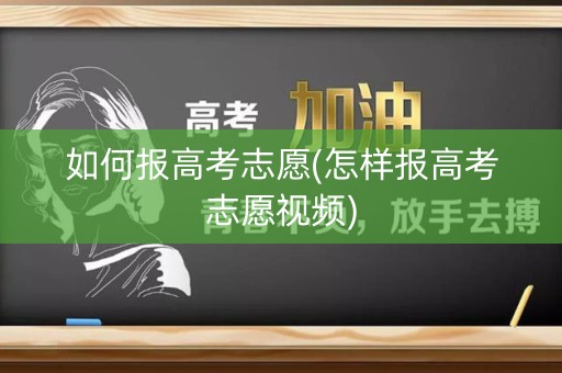 如何报高考志愿(怎样报高考志愿视频)