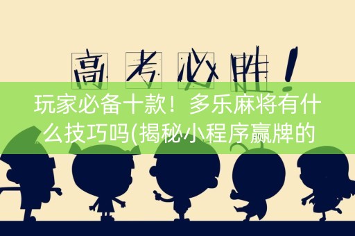 玩家必备十款！多乐麻将有什么技巧吗(揭秘小程序赢牌的技巧)