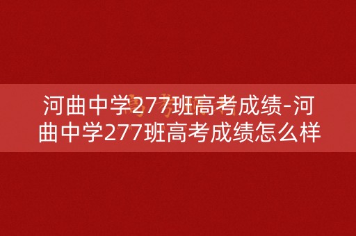 河曲中学277班高考成绩-河曲中学277班高考成绩怎么样