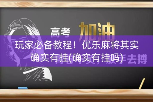 玩家必备教程！优乐麻将其实确实有挂(确实有挂吗)