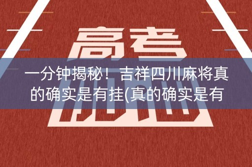 一分钟揭秘！吉祥四川麻将真的确实是有挂(真的确实是有挂)