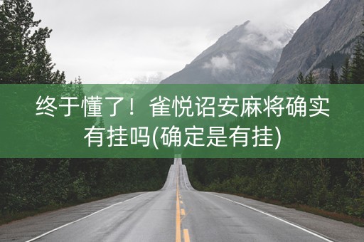 终于懂了！雀悦诏安麻将确实有挂吗(确定是有挂)