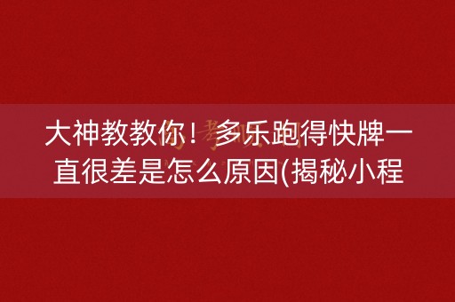 大神教教你！多乐跑得快牌一直很差是怎么原因(揭秘小程序提高胜率)