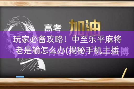 玩家必备攻略！中至乐平麻将老是输怎么办(揭秘手机上插件免费)