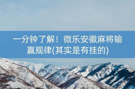 一分钟了解！微乐安徽麻将输赢规律(其实是有挂的)