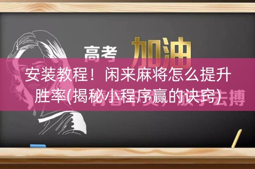 安装教程！闲来麻将怎么提升胜率(揭秘小程序赢的诀窍)