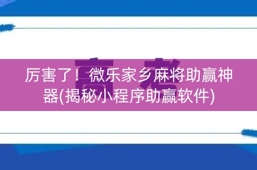 厉害了！微乐家乡麻将助赢神器(揭秘小程序助赢软件)