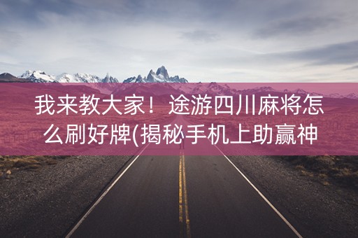 我来教大家！途游四川麻将怎么刷好牌(揭秘手机上助赢神器购买)