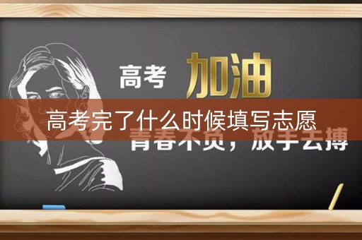 高考完了什么时候填写志愿