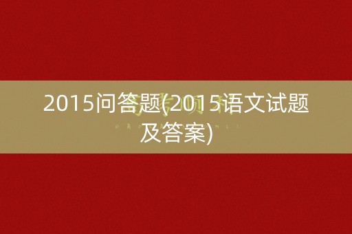 2015问答题(2015语文试题及答案)