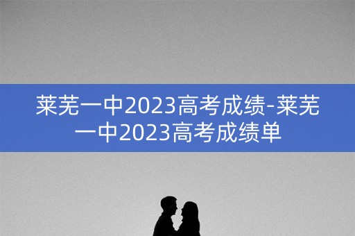 莱芜一中2023高考成绩-莱芜一中2023高考成绩单