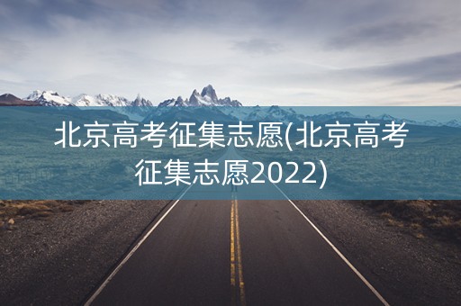 北京高考征集志愿(北京高考征集志愿2022)