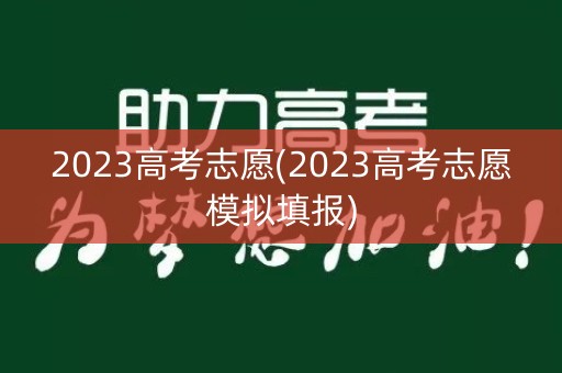 2023高考志愿(2023高考志愿模拟填报)