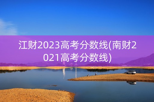 江财2023高考分数线(南财2021高考分数线)