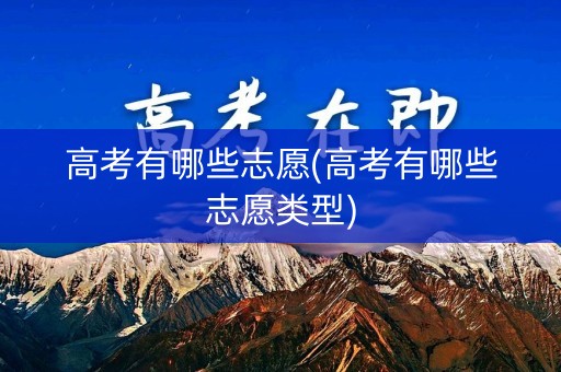 高考有哪些志愿(高考有哪些志愿类型)