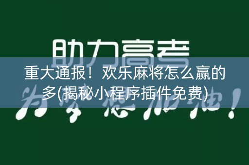 重大通报！欢乐麻将怎么赢的多(揭秘小程序插件免费)