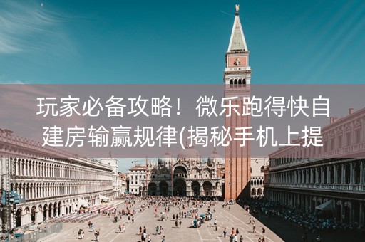 玩家必备攻略！微乐跑得快自建房输赢规律(揭秘手机上提高胜率)