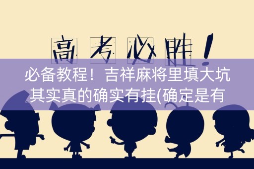 必备教程！吉祥麻将里填大坑其实真的确实有挂(确定是有挂)