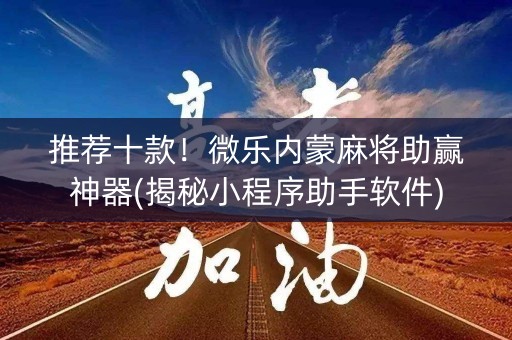 推荐十款！微乐内蒙麻将助赢神器(揭秘小程序助手软件)