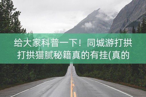 给大家科普一下！同城游打拱打拱猫腻秘籍真的有挂(真的有挂确实有挂)