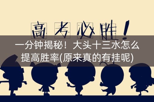 一分钟揭秘！大头十三水怎么提高胜率(原来真的有挂呢)