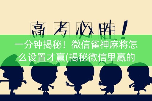 一分钟揭秘！微信雀神麻将怎么设置才赢(揭秘微信里赢的诀窍)
