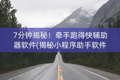 7分钟揭秘！牵手跑得快辅助器软件(揭秘小程序助手软件)