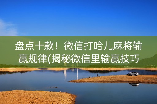 盘点十款！微信打哈儿麻将输赢规律(揭秘微信里输赢技巧)
