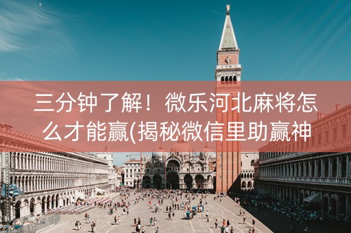三分钟了解！微乐河北麻将怎么才能赢(揭秘微信里助赢神器)