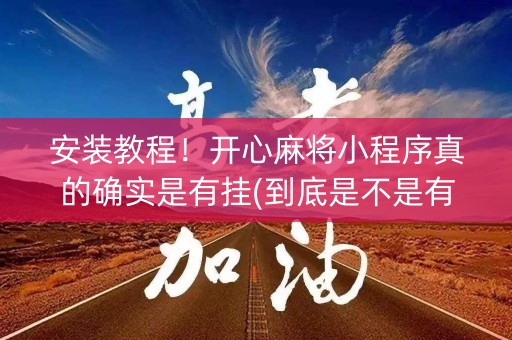 安装教程！开心麻将小程序真的确实是有挂(到底是不是有挂)