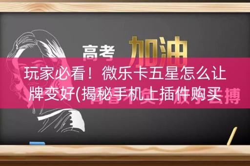 玩家必看！微乐卡五星怎么让牌变好(揭秘手机上插件购买)